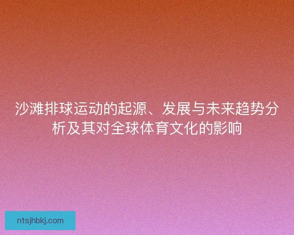 沙滩排球运动的起源、发展与未来趋势分析及其对全球体育文化的影响