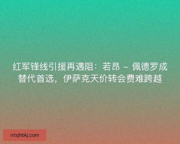 红军锋线引援再遇阻：若昂 - 佩德罗成替代首选，伊萨克天价转会费难跨越