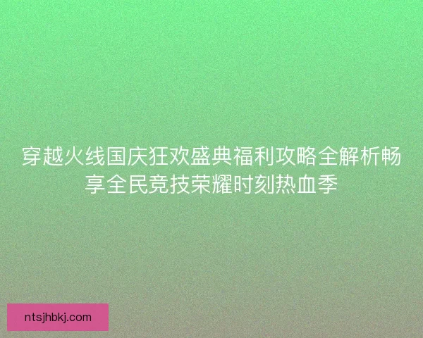 穿越火线国庆狂欢盛典福利攻略全解析畅享全民竞技荣耀时刻热血季