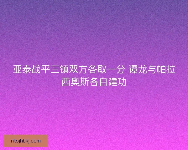 亚泰战平三镇双方各取一分 谭龙与帕拉西奥斯各自建功