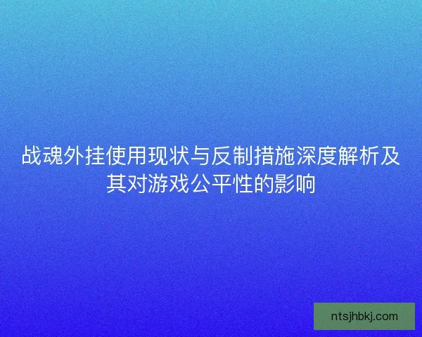 战魂外挂使用现状与反制措施深度解析及其对游戏公平性的影响
