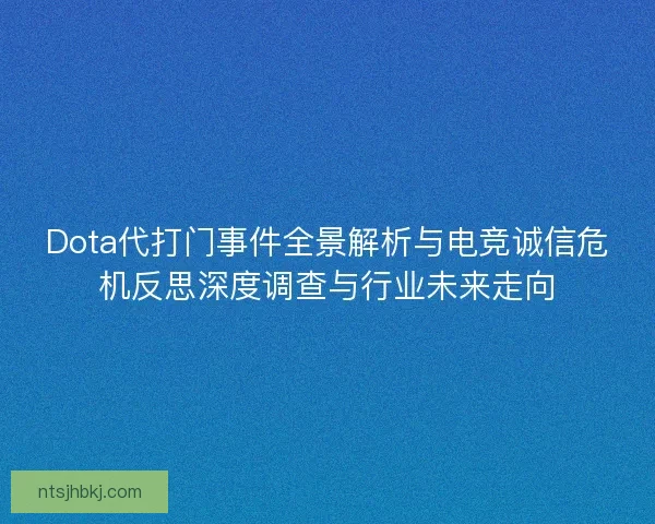 Dota代打门事件全景解析与电竞诚信危机反思深度调查与行业未来走向