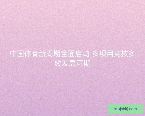 中国体育新周期全面启动 多项目竞技多线发展可期