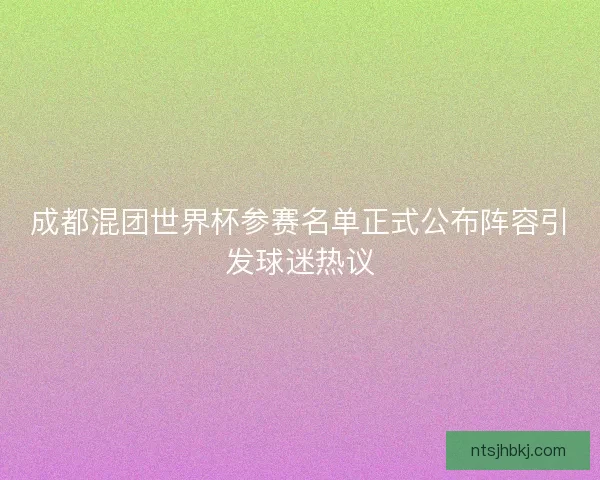 成都混团世界杯参赛名单正式公布阵容引发球迷热议