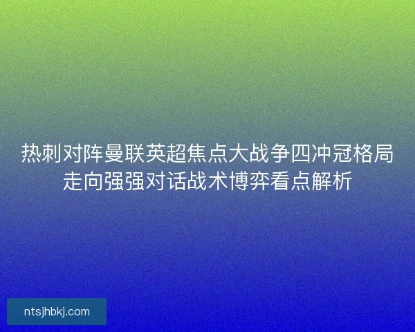 热刺对阵曼联英超焦点大战争四冲冠格局走向强强对话战术博弈看点解析