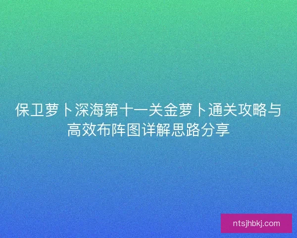 保卫萝卜深海第十一关金萝卜通关攻略与高效布阵图详解思路分享