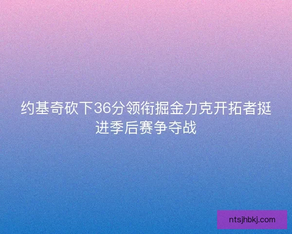 约基奇砍下36分领衔掘金力克开拓者挺进季后赛争夺战
