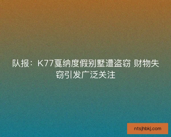 队报：K77戛纳度假别墅遭盗窃 财物失窃引发广泛关注