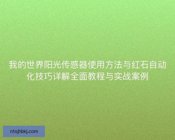 我的世界阳光传感器使用方法与红石自动化技巧详解全面教程与实战案例