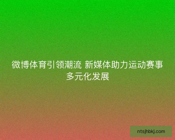 微博体育引领潮流 新媒体助力运动赛事多元化发展